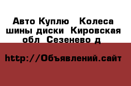 Авто Куплю - Колеса,шины,диски. Кировская обл.,Сезенево д.